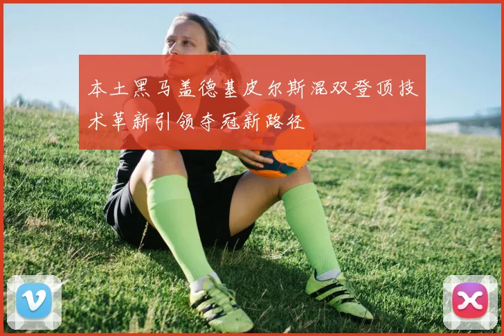 本土黑马盖德基皮尔斯混双登顶技术革新引领夺冠新路径